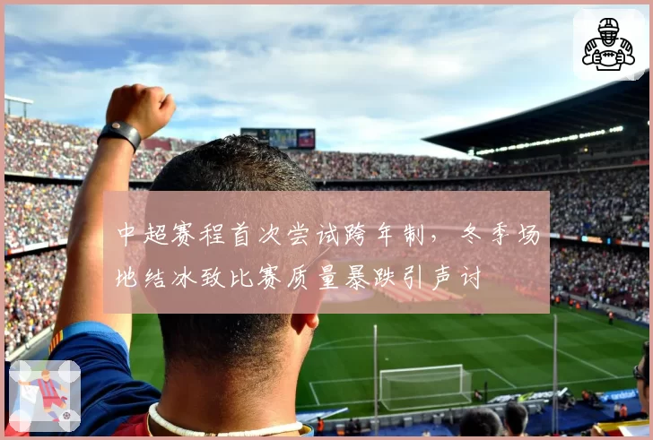 中超赛程首次尝试跨年制，冬季场地结冰致比赛质量暴跌引声讨