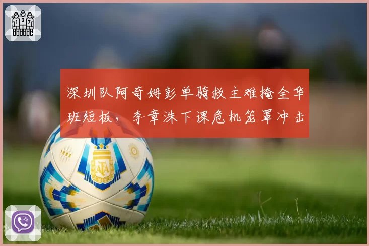 深圳队阿奇姆彭单骑救主难掩全华班短板,李章洙下课危机笼罩冲击前八