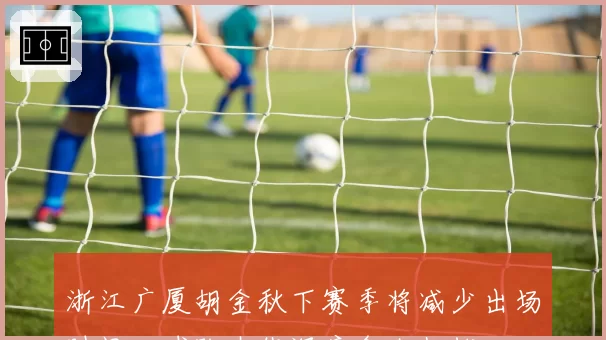 浙江广厦胡金秋下赛季将减少出场时间，球队内线深度令人担忧