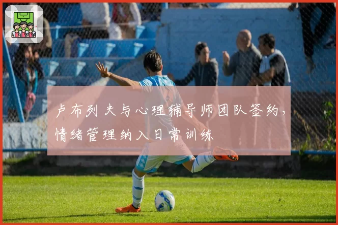 卢布列夫与心理辅导师团队签约，情绪管理纳入日常训练