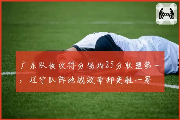 广东队快攻得分场均25分联盟第一，辽宁队阵地战效率却更胜一筹