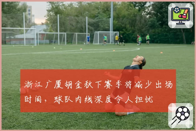 浙江广厦胡金秋下赛季将减少出场时间,球队内线深度令人担忧