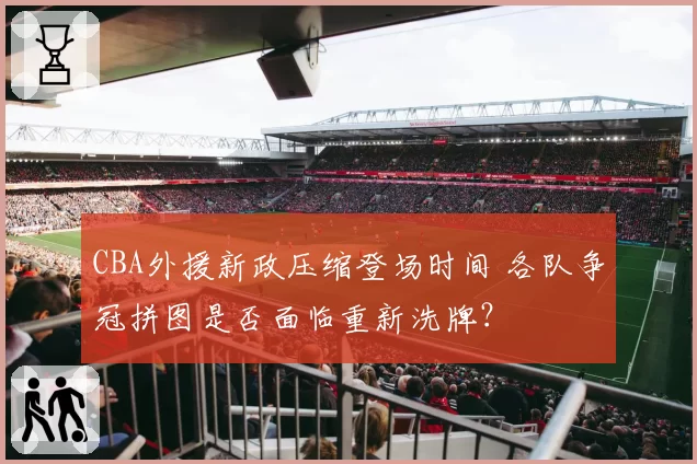 CBA外援新政压缩登场时间 各队争冠拼图是否面临重新洗牌?
