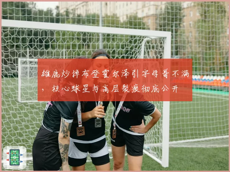 雄鹿炒掉布登霍尔泽引字母哥不满，核心球星与高层裂痕彻底公开