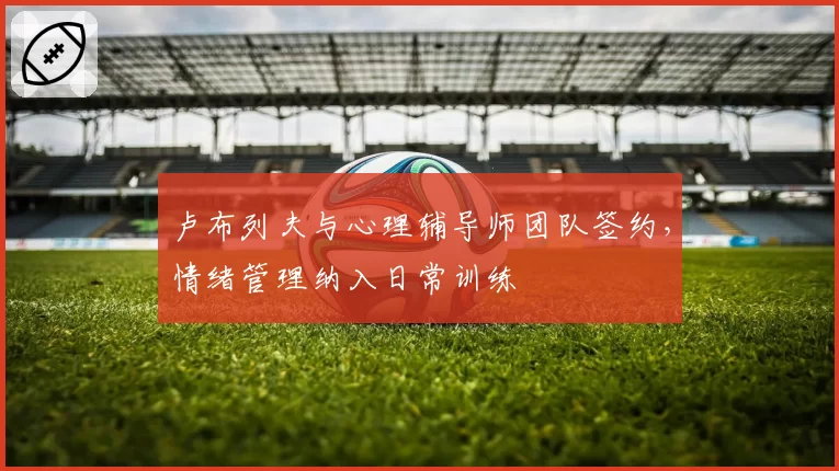 卢布列夫与心理辅导师团队签约,情绪管理纳入日常训练
