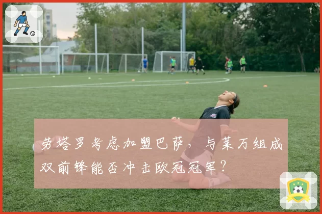 劳塔罗考虑加盟巴萨,与莱万组成双前锋能否冲击欧冠冠军?