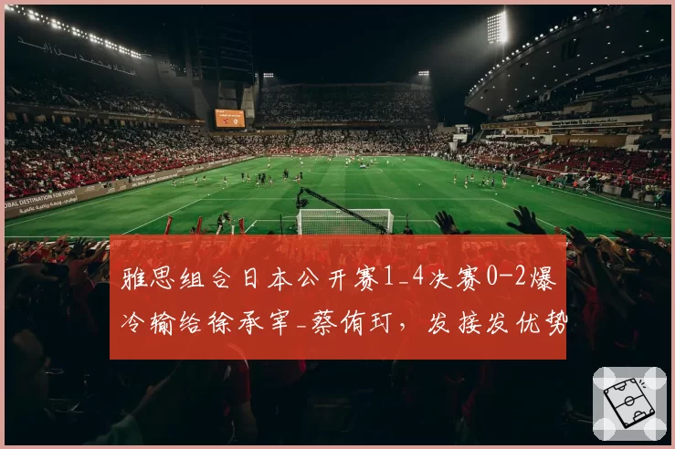 雅思组合日本公开赛1_4决赛0-2爆冷输给徐承宰_蔡侑玎，发接发优势为何全失？