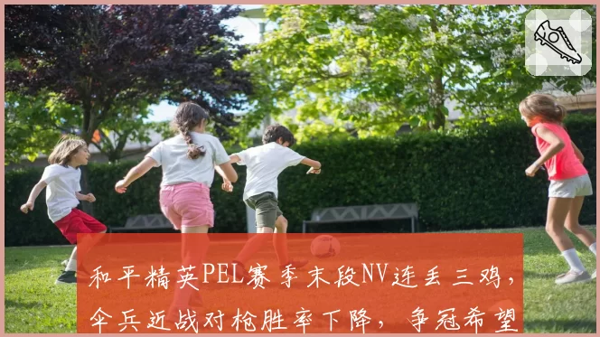和平精英PEL赛季末段NV连丢三鸡，伞兵近战对枪胜率下降，争冠希望渺茫？